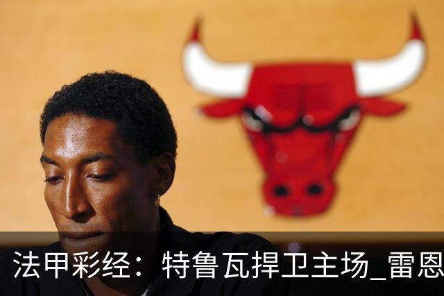 法甲彩经：特鲁瓦捍卫主场 雷恩对攻昂热